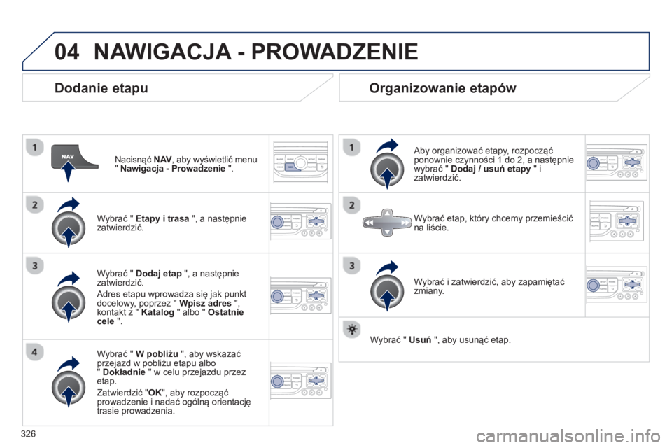 PEUGEOT 5008 2014 Instrukcja obsługi (in Polish) 326
04
Dodanie etapu
Nacisnąć NAV
, aby wyświetlić menu
" Nawigacja - Prowadzenie
".
Wybrać " Etapy i trasa
", a następnie
zatwierdzić.
Wybrać " W pobliżu
", PEUGEOT 5008 2014 Instrukcja obsługi (in Polish) 326
04
Dodanie etapu
Nacisnąć NAV
, aby wyświetlić menu
" Nawigacja - Prowadzenie
".
Wybrać " Etapy i trasa
", a następnie
zatwierdzić.
Wybrać " W pobliżu
",