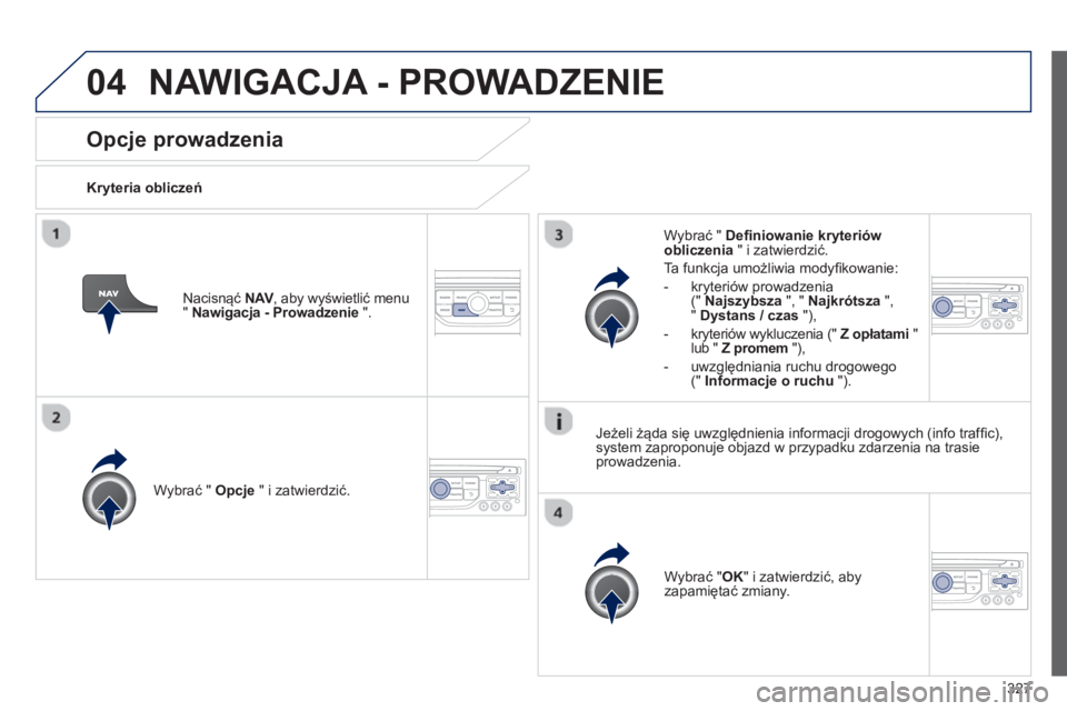 PEUGEOT 5008 2014 Instrukcja obsługi (in Polish) 327
04
Opcje prowadzenia
Kryteria obliczeń
Wybrać " Opcje
" i zatwierdzić.
Wybrać " OK
" i zatwierdzić, aby
zapamiętać zmiany.
Wybrać " Defi niow PEUGEOT 5008 2014 Instrukcja obsługi (in Polish) 327
04
Opcje prowadzenia
Kryteria obliczeń
Wybrać " Opcje
" i zatwierdzić.
Wybrać " OK
" i zatwierdzić, aby
zapamiętać zmiany.
Wybrać " Defi niow