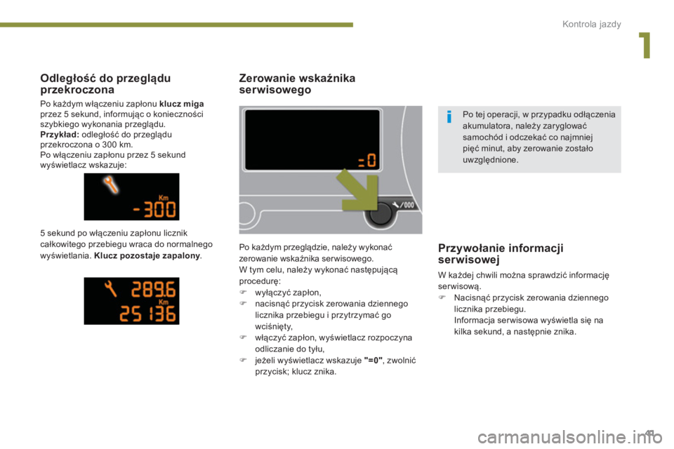 PEUGEOT 5008 2014  Instrukcja obsługi (in Polish) 1
Kontrola jazdy
41
   
 
 
 
 
 
 
Zerowanie wskaźnika 
serwisowego 
  Po każdym przeglądzie, należy wykonać 
zerowanie wskaźnika serwisowego. 
  W tym celu, należy wykonać następującą 
pr