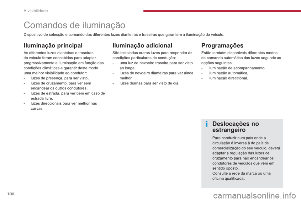 PEUGEOT 5008 2014 Manual de utilização (in Portuguese) A visibilidade
100
Comandos de iluminação
Iluminação principal
As diferentes luzes dianteiras e traseiras
do veículo foram concebidas para adaptar
progress PEUGEOT 5008 2014 Manual de utilização (in Portuguese) A visibilidade
100
Comandos de iluminação
Iluminação principal
As diferentes luzes dianteiras e traseiras
do veículo foram concebidas para adaptar
progress