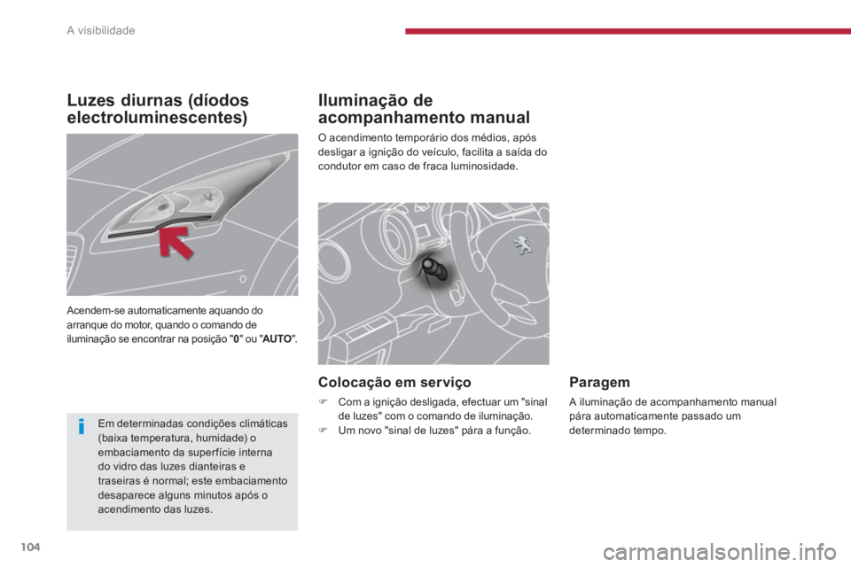 PEUGEOT 5008 2014  Manual de utilização (in Portuguese) A visibilidade
104
   
 
 
 
 
 
Iluminação de 
acompanhamento manual 
  O acendimento temporário dos médios, após 
desligar a ignição do veículo, facilita a saída do 
condutor em caso de fra