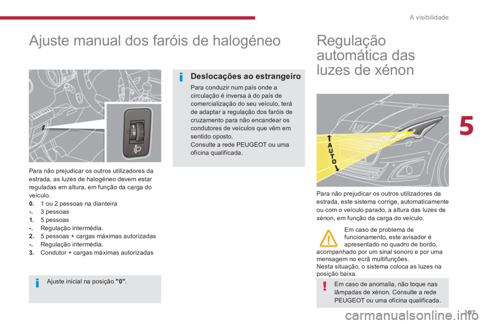 PEUGEOT 5008 2014  Manual de utilização (in Portuguese) 5
A visibilidade
107
   
 
 
 
 
 
Ajuste manual dos faróis de halogéneo 
 
 
Para não prejudicar os outros utilizadores da 
estrada, as luzes de halogéneo devem estar 
reguladas em altura, em fun