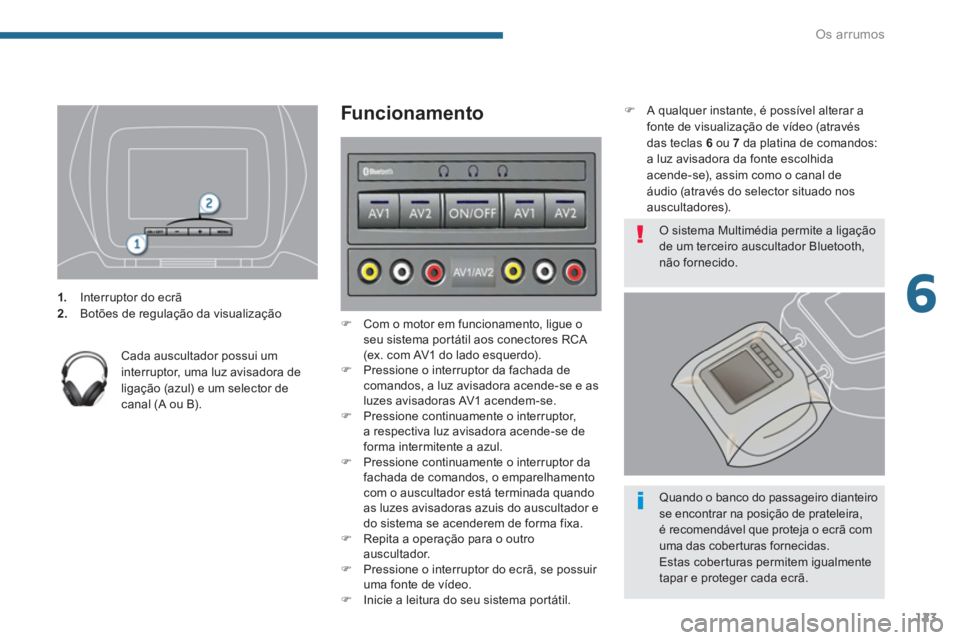 PEUGEOT 5008 2014  Manual de utilização (in Portuguese) 6
Os arrumos
123
   
 
 
1. 
  Interruptor do ecrã 
   
2. 
  Botões de regulação da visualização  
 
   
Cada auscultador possui um 
interruptor, uma luz avisadora de 
ligação (azul) e um sel