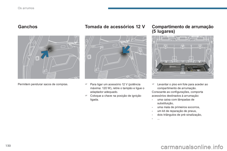 PEUGEOT 5008 2014  Manual de utilização (in Portuguese) Os arrumos
130
  Permitem pendurar sacos de compras.  
 
 
 
 
 
 
 
Ganchos 
 
 
 
�) 
  Para ligar um acessório 12 V (potência 
máxima: 120 W), retire o tampão e ligue o 
adaptador adequado. 
  