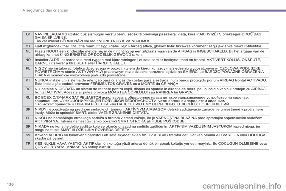 PEUGEOT 5008 2014  Manual de utilização (in Portuguese) LVNAV PIEĻAUJAMS uzstādīt uz aizmuguri vērstu bērnu sēdeklīti priekšējā pasažiera  vietā, kurā ir AKTIVIZĒTS priekšējais DROŠĪBAS 
GAISA SPILVENS.
Tas var izraisīt BĒRNA NĀVI vai 