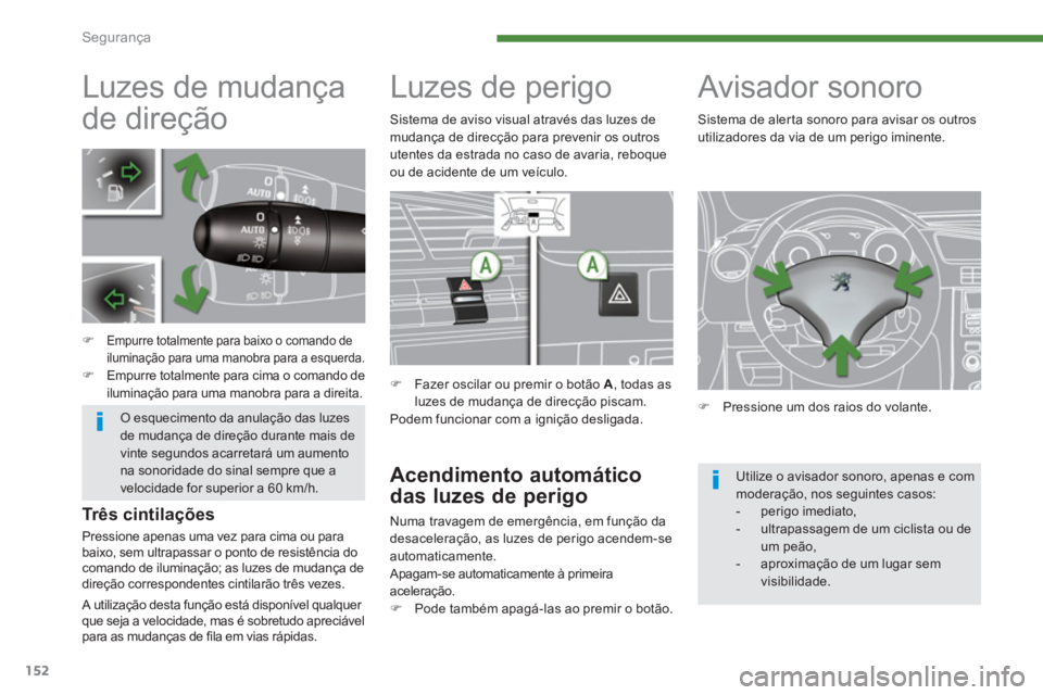 PEUGEOT 5008 2014  Manual de utilização (in Portuguese) Segurança
152
   
 
 
 
 
 
 
 
 
 
 
 
 
 
Luzes de mudança 
de direção 
   
 
 
�) 
 Empurre totalmente para baixo o comando de 
iluminação para uma manobra para a esquerda. 
   
�) 
  Empurre