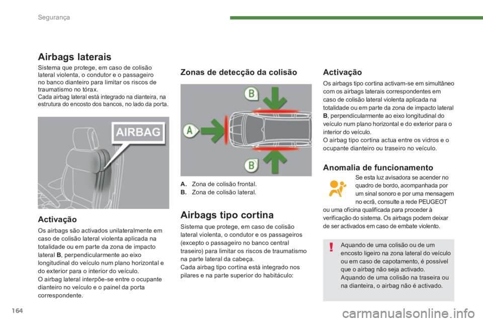 PEUGEOT 5008 2014 Manual de utilização (in Portuguese) Segurança
164
Airbags laterais
Sistema que protege, em caso de colisão
lateral violenta, o condutor e o passageiro
no banco dianteiro para limitar os riscos de
traumatismo no tó PEUGEOT 5008 2014 Manual de utilização (in Portuguese) Segurança
164
Airbags laterais
Sistema que protege, em caso de colisão
lateral violenta, o condutor e o passageiro
no banco dianteiro para limitar os riscos de
traumatismo no tó