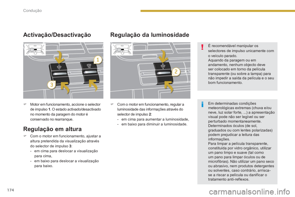 PEUGEOT 5008 2014  Manual de utilização (in Portuguese) Condução
174
   
 
�) 
  Motor em funcionamento, accione o selector 
de impulso  1 
. O estado activado/desactivado 
no momento da paragem do motor é 
conservado no rearranque.  
 
 
 
Regulação 