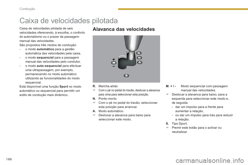 PEUGEOT 5008 2014  Manual de utilização (in Portuguese) Condução
186
   
 
 
 
 
 
 
 
 
 
 
Caixa de velocidades pilotada 
 
 
Alavanca das velocidades 
 
 
R. 
 Marcha-atrás 
   
 
�) 
 Com o pé no pedal do travão, deslocar a alavanca 
para cima par