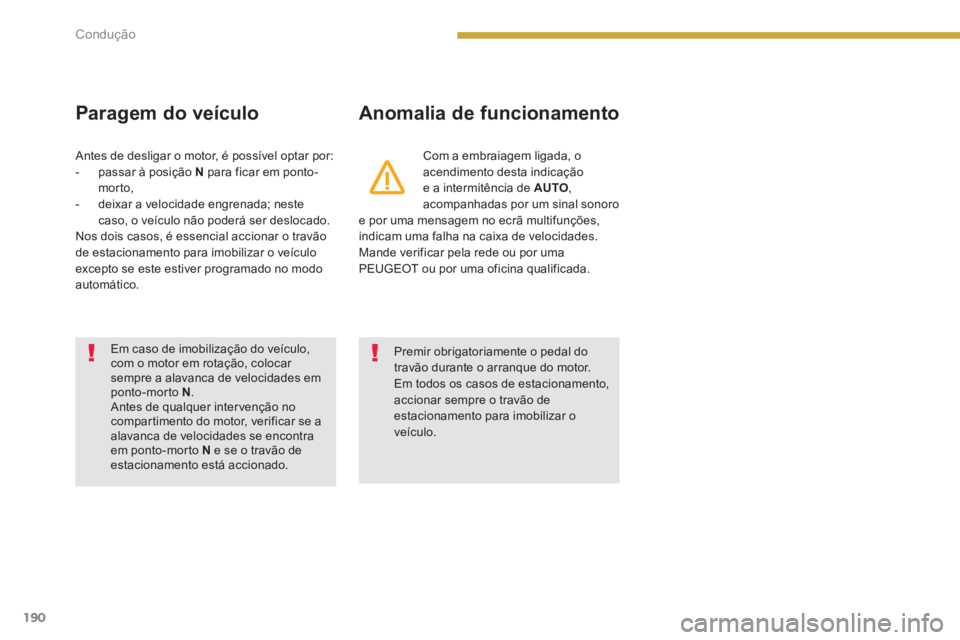 PEUGEOT 5008 2014  Manual de utilização (in Portuguese) Condução
190
   
Paragem do veículo    
Anomalia de funcionamento 
 
 
Com a embraiagem ligada, o 
acendimento desta indicação 
e a intermitência de  AUTO 
, 
acompanhadas por um sinal sonoro 
e