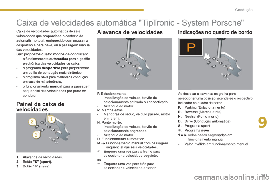 PEUGEOT 5008 2014  Manual de utilização (in Portuguese) 9
Condução
191
   
 
 
 
 
 
 
 
 
 
 
 
 
 
Caixa de velocidades automática "TipTronic - System Porsche" 
 
 
Alavanca de velocidades 
 
 
P. 
 Estacionamento. 
   
 
-   Imobilização do veícul