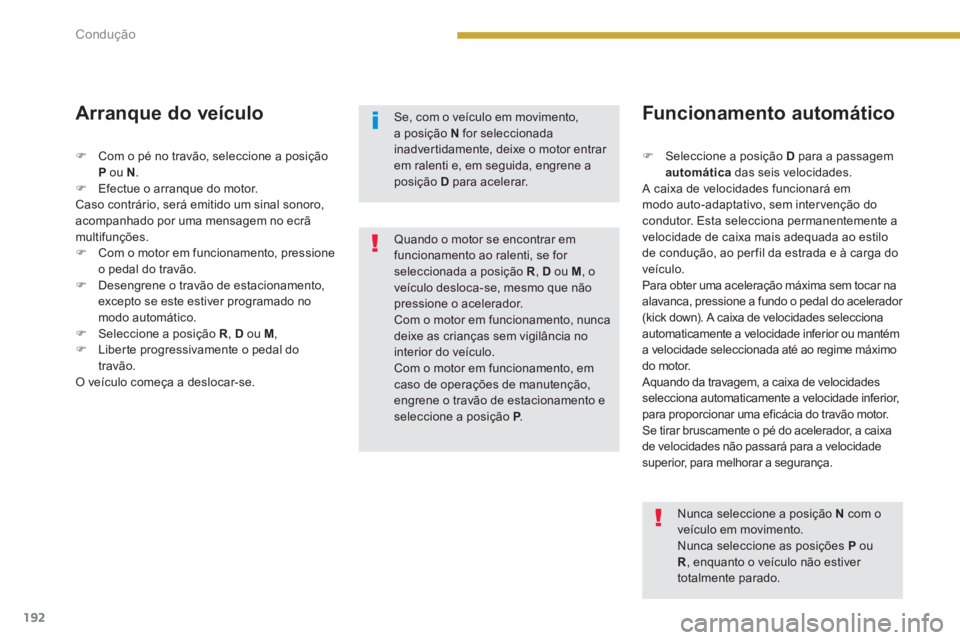 PEUGEOT 5008 2014  Manual de utilização (in Portuguese) Condução
192
   
Arranque do veículo 
 
 
 
�) 
  Seleccione a posição  D 
 para a passagem 
  automática 
 das seis velocidades.  
  A caixa de velocidades funcionará em 
modo auto-adaptativo,