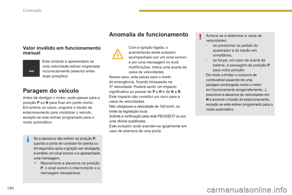 PEUGEOT 5008 2014  Manual de utilização (in Portuguese) Condução
194
   
Paragem do veículo 
 
Antes de desligar o motor, pode passar para a 
posição  P 
 ou  N 
 para ficar em ponto morto. 
  Em ambos os casos, engrene o travão de 
estacionamento pa