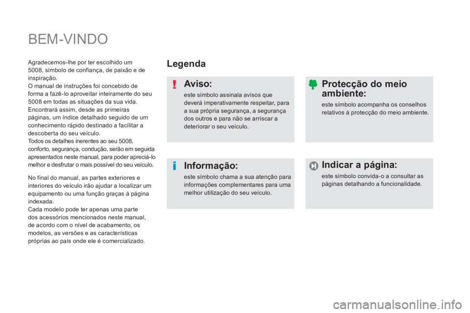 PEUGEOT 5008 2014 Manual de utilização (in Portuguese) BEM-VINDO
Legenda
Aviso:
este símbolo assinala avisos que
deverá imperativamente respeitar, para
a sua própria segurança, a segurança
dos outros e para não se arriscar a
dete PEUGEOT 5008 2014 Manual de utilização (in Portuguese) BEM-VINDO
Legenda
Aviso:
este símbolo assinala avisos que
deverá imperativamente respeitar, para
a sua própria segurança, a segurança
dos outros e para não se arriscar a
dete