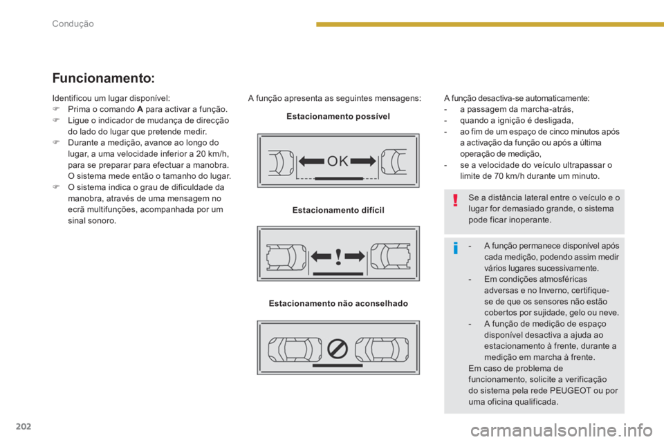 PEUGEOT 5008 2014  Manual de utilização (in Portuguese) Condução
202
   
Funcionamento: 
 
 
A função apresenta as seguintes mensagens: 
   
Estacionamento possível 
 
   
Estacionamento difícil 
 
   
Estacionamento não aconselhado 
 
   A função