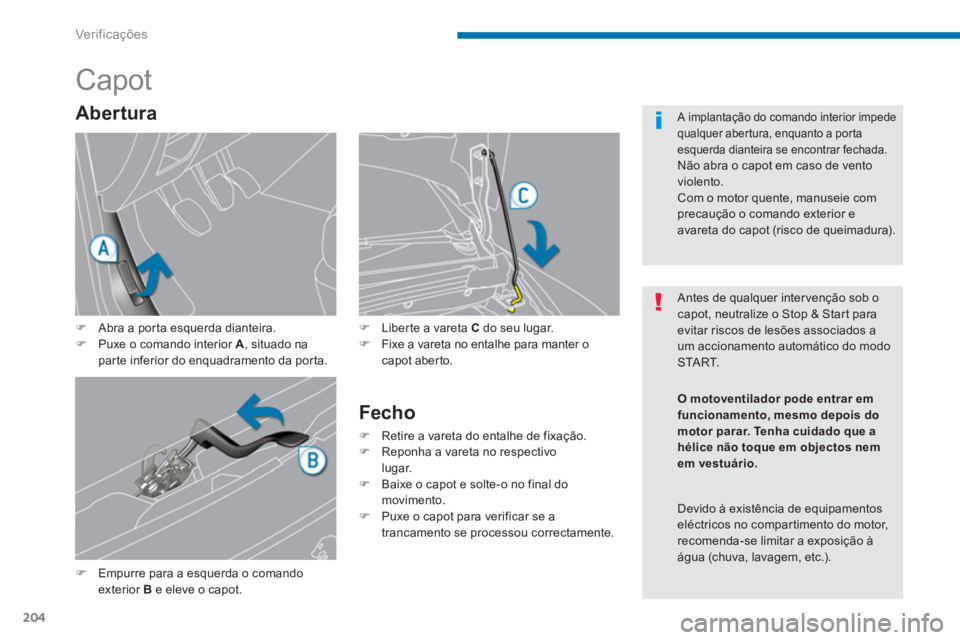 PEUGEOT 5008 2014  Manual de utilização (in Portuguese) Ver if ic aç ões
204
   
 
 
 
 
 
 
 
 
 
 
Capot 
 
 
�) 
  Empurre para a esquerda o comando 
exterior  B 
 e eleve o capot.    
�) 
  Liberte a vareta  C 
 do seu lugar. 
   
�) 
  Fixe a vareta