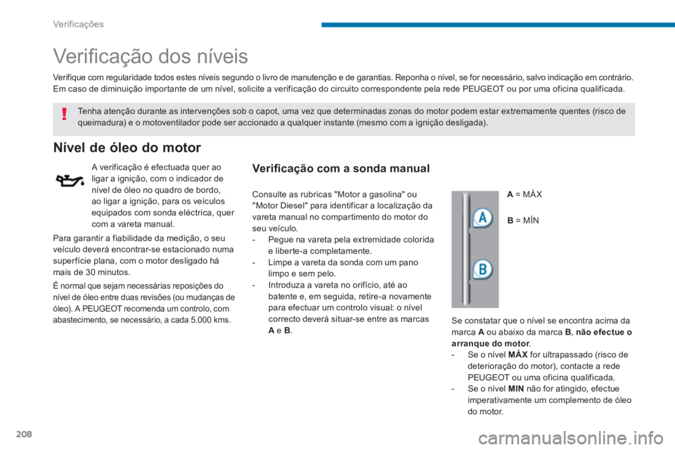 PEUGEOT 5008 2014  Manual de utilização (in Portuguese) Ver if ic aç ões
208
   
 
 
 
 
 
Ver iﬁ cação dos níveis  
 
 
 
 
 
 
 
 
 
 
 
 
 
 
 
 
 
 
Nível de óleo do motor 
 
 
A verificação é efectuada quer ao 
ligar a ignição, com o ind