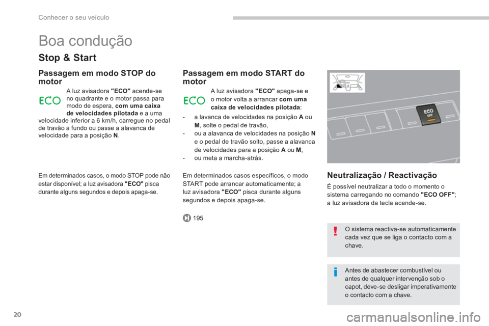 PEUGEOT 5008 2014  Manual de utilização (in Portuguese) 195
Conhecer o seu veículo
20
  Boa condução 
 
 
Stop & Start 
 
 
Passagem em modo STOP do 
motor 
  A luz avisadora  "ECO" 
 acende-se 
no quadrante e o motor passa para 
modo de espera,  com um