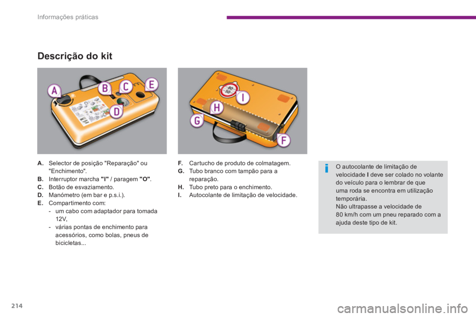 PEUGEOT 5008 2014 Manual de utilização (in Portuguese) Informações práticas
214
Descrição do kit
A.
Selector de posição "Reparação" ou
"Enchimento".
B.
Interruptor marcha "I"
/ paragem "O"
.
C.
Botão de esvazi PEUGEOT 5008 2014 Manual de utilização (in Portuguese) Informações práticas
214
Descrição do kit
A.
Selector de posição "Reparação" ou
"Enchimento".
B.
Interruptor marcha "I"
/ paragem "O"
.
C.
Botão de esvazi