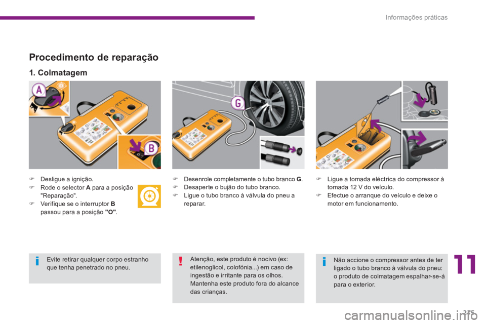 PEUGEOT 5008 2014  Manual de utilização (in Portuguese) 11
Informações práticas
215
   
Procedimento de reparação 
 
 
 
 
�) 
  Desligue a ignição.  
   
 
 
�) 
  Desenrole completamente o tubo branco  G 
. 
   
�) 
  Desaperte o bujão do tubo br