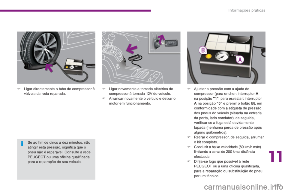 PEUGEOT 5008 2014  Manual de utilização (in Portuguese) 11
Informações práticas
221
   
�) 
  Ligar directamente o tubo do compressor à 
válvula da roda reparada.  
 
   
Se ao fim de cinco a dez minutos, não 
atingir esta pressão, significa que o 
