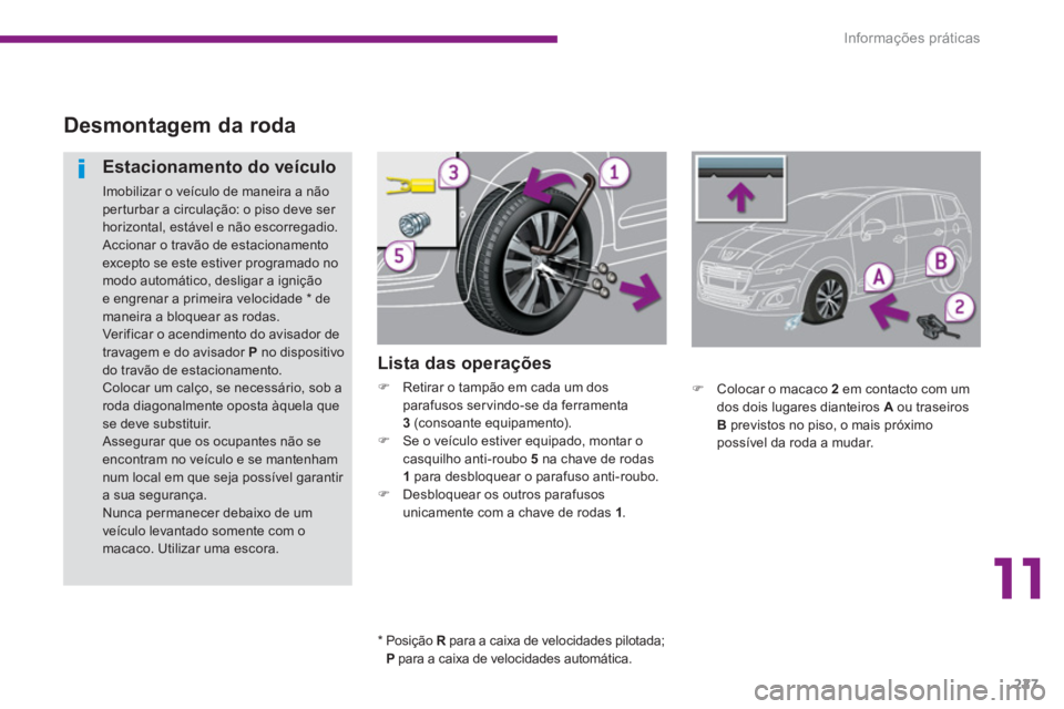 PEUGEOT 5008 2014  Manual de utilização (in Portuguese) 11
Informações práticas
227
   
 
 
 
 
 
 
 
 
Desmontagem da roda 
 
 
Lista das operações 
 
 
 
�) 
  Retirar o tampão em cada um dos 
parafusos ser vindo-se da ferramenta 
  3   
(consoante