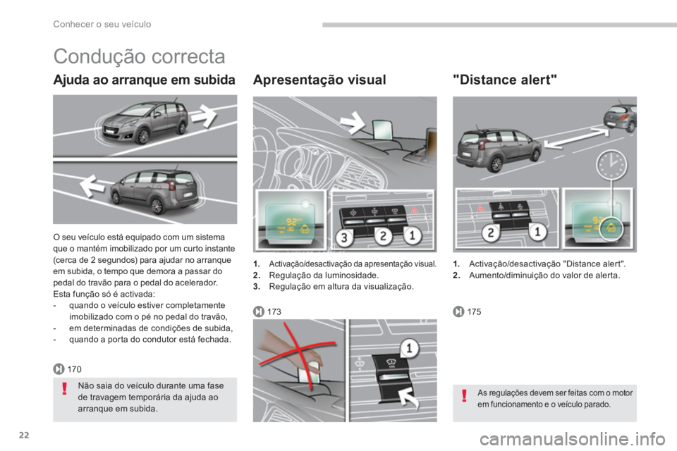 PEUGEOT 5008 2014  Manual de utilização (in Portuguese) 170
173175
Conhecer o seu veículo
22
  O seu veículo está equipado com um sistema 
que o mantém imobilizado por um curto instante 
(cerca de 2 segundos) para ajudar no arranque 
em subida, o tempo