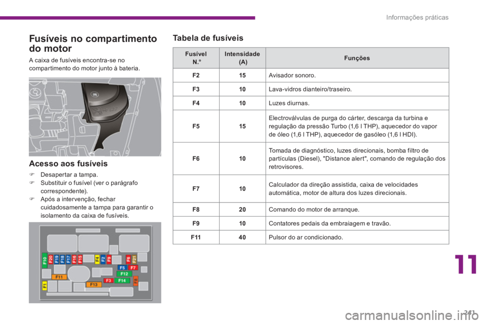 PEUGEOT 5008 2014  Manual de utilização (in Portuguese) 11
Informações práticas
241
   
Fusíveis no compar timento 
do motor 
  A caixa de fusíveis encontra-se no 
compartimento do motor junto à bateria.    
Fusível   
  N.°  
    
Intensidade   
 