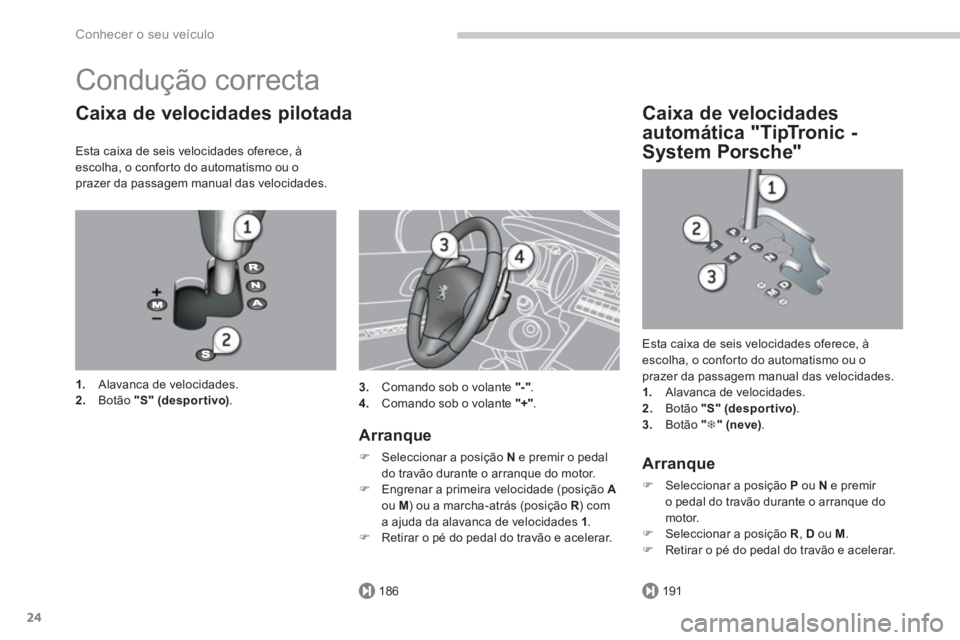 PEUGEOT 5008 2014  Manual de utilização (in Portuguese) 186191
Conhecer o seu veículo
24
  Condução correcta 
 
 
Caixa de velocidades pilotada 
 
 
Esta caixa de seis velocidades oferece, à 
escolha, o conforto do automatismo ou o 
prazer da passagem 