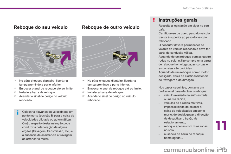 PEUGEOT 5008 2014  Manual de utilização (in Portuguese) 11
Informações práticas
249
   
Reboque do seu veículo 
 
 
 
�) 
  No pára-choques dianteiro, libertar a 
tampa premindo a parte inferior. 
   
�) 
  Enroscar o anel de reboque até ao limite. 
