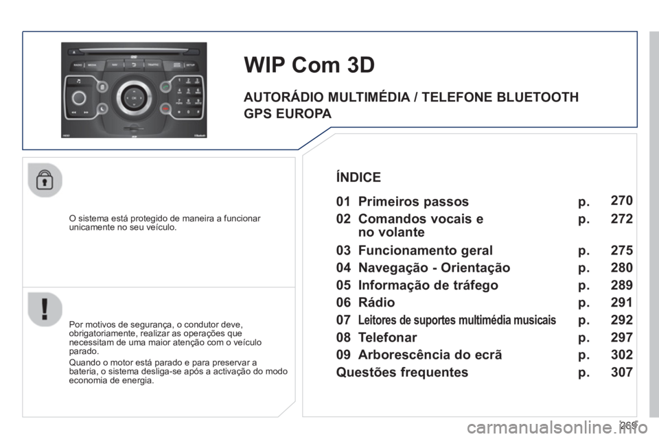 PEUGEOT 5008 2014  Manual de utilização (in Portuguese) 269
   
O sistema está protegido de maneira a funcionar 
unicamente no seu veículo.  
 
 
 
 
 
 
WIP Com 3D 
 
 
Por motivos de segurança, o condutor deve, 
obrigatoriamente, realizar as operaçõ
