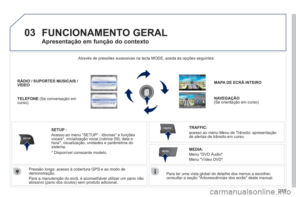 PEUGEOT 5008 2014  Manual de utilização (in Portuguese) 275
03
SETUP
TRAFFIC
MEDIA
  FUNCIONAMENTO GERAL 
 
 
Para ter uma vista global do detalhe dos menus a escolher, 
consultar a seção "Arborescências dos ecrãs" deste manual.  
    Através de press