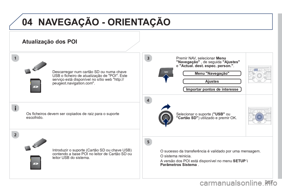 PEUGEOT 5008 2014  Manual de utilização (in Portuguese) 287
04
NAV2ABC3DEF5JKL4GHI6MNO8TUV7PQRS9WXYZ0*#
1RADIO MEDIANAV TRAFFIC
SETUPADDR
BOOK
2ABC3DEF5JKL4GHI6MNO8TUV7PQRS9WXYZ0*#
1RADIO MEDIANAV TRAFFIC
SETUPADDR
BOOK
  NAVEGAÇÃO - ORIENTAÇÃO 
 
 
De