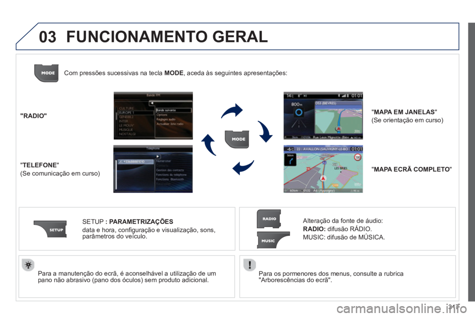 PEUGEOT 5008 2014  Manual de utilização (in Portuguese) 317
03
   
Para os pormenores dos menus, consulte a rubrica 
"Arborescências do ecrã".  
     
Para a manutenção do ecrã, é aconselhável a utilização de um 
pano não abrasivo (pano dos ócul