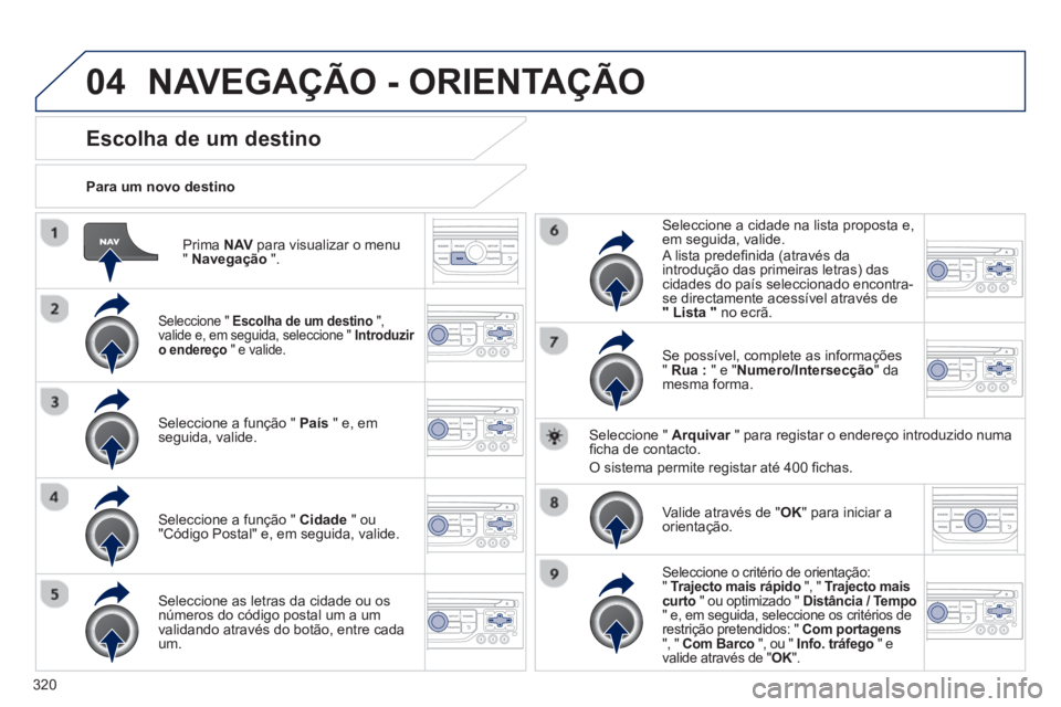 PEUGEOT 5008 2014  Manual de utilização (in Portuguese) 320
04
   
Prima  NAV 
 para visualizar o menu 
"  Navegação 
 ".      
Para um novo destino  
 
 
 
 
 
 
 
 
 
 
 
 
Escolha de um destino 
 
 
Seleccione "  Escolha de um destino 
 ", 
valide e, 