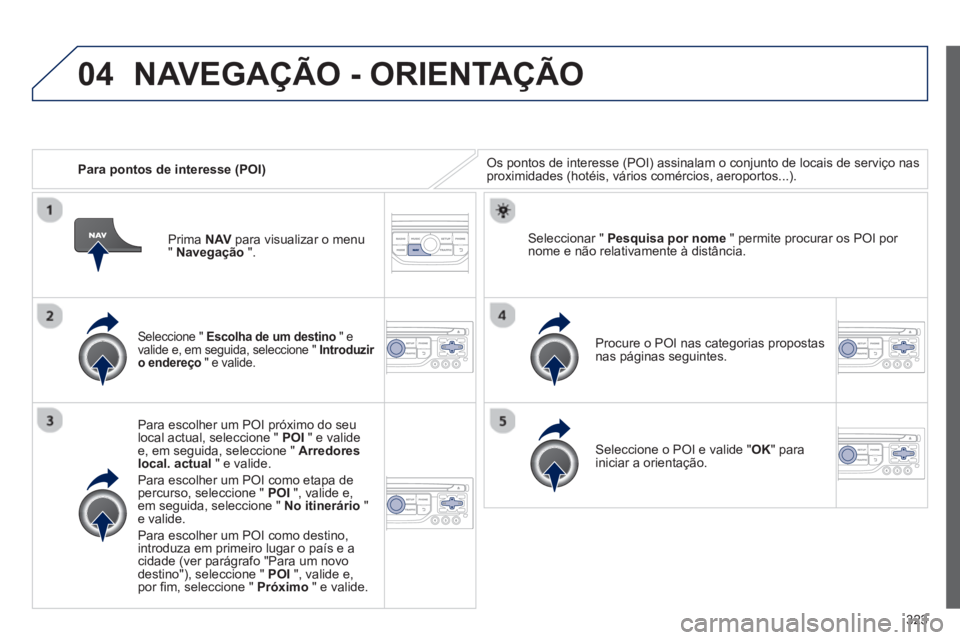 PEUGEOT 5008 2014  Manual de utilização (in Portuguese) 323
04
   
 
Para pontos de interesse (POI)   Os pontos de interesse (POI) assinalam o conjunto de locais de serviço nas 
proximidades (hotéis, vários comércios, aeroportos...).  
 
 
Seleccione "