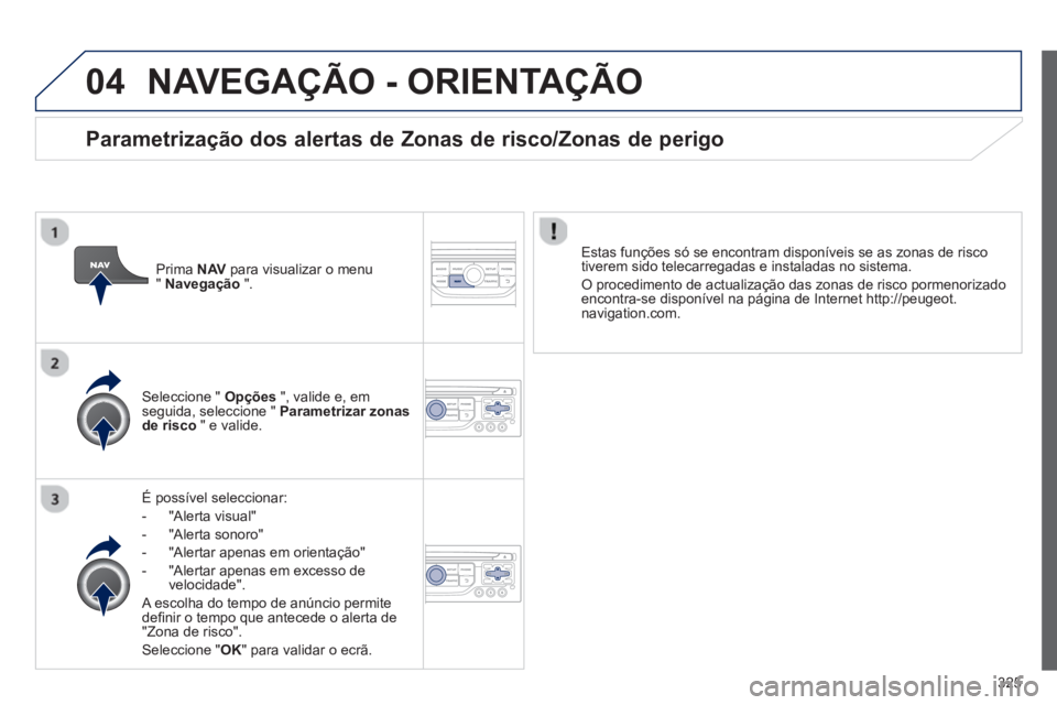 PEUGEOT 5008 2014  Manual de utilização (in Portuguese) 325
04  NAVEGAÇÃO - ORIENTAÇÃO 
 
 
É possível seleccionar: 
   
 
-  "Alerta visual" 
   
-  "Alerta sonoro" 
   
-   "Alertar apenas em orientação" 
   
-   "Alertar apenas em excesso de 
ve