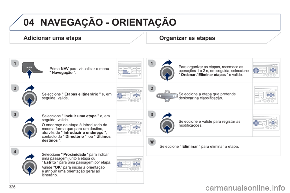 PEUGEOT 5008 2014  Manual de utilização (in Portuguese) 326
04
   
Adicionar uma etapa 
 
 
Prima  NAV 
 para visualizar o menu 
"  Navegação 
 ".  
   
Seleccione "  Etapas e itinerário 
 " e, em 
seguida, valide.  
   
Seleccione "  Proximidade 
 " pa