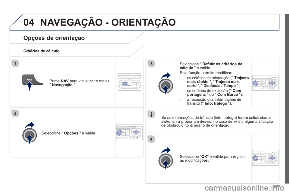 PEUGEOT 5008 2014  Manual de utilização (in Portuguese) 327
04
   
 
 
 
 
 
Opções de orientação 
 
 
Critérios de cálculo  
   
Seleccione "  Opções 
 " e valide.  
   
Seleccione " OK 
" e valide para registar 
as modiﬁ cações.  
     
Selec
