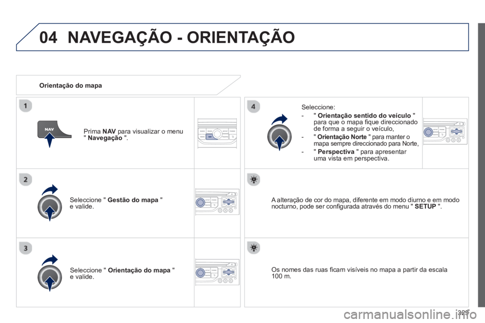 PEUGEOT 5008 2014 Manual de utilização (in Portuguese) 329
04
Seleccione " Gestão do mapa
"
e valide.
Seleccione:
- " Orientação sentido do veículo
"
para que o mapa fi que direccionado
de forma a seguir o veículo,
- PEUGEOT 5008 2014 Manual de utilização (in Portuguese) 329
04
Seleccione " Gestão do mapa
"
e valide.
Seleccione:
- " Orientação sentido do veículo
"
para que o mapa fi que direccionado
de forma a seguir o veículo,
-