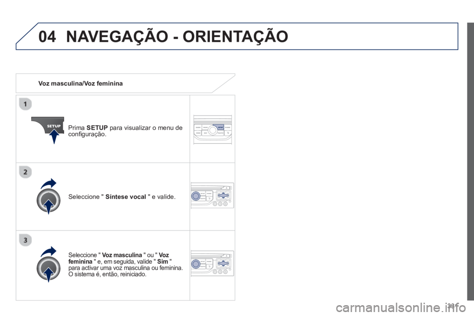 PEUGEOT 5008 2014 Manual de utilização (in Portuguese) 331
04
Voz masculina/Voz feminina
Prima SETUP
para visualizar o menu de
confi guração.
Seleccione " Voz masculina
" ou " Vo z
feminina
" e, em seguida, valide " Sim
PEUGEOT 5008 2014 Manual de utilização (in Portuguese) 331
04
Voz masculina/Voz feminina
Prima SETUP
para visualizar o menu de
confi guração.
Seleccione " Voz masculina
" ou " Vo z
feminina
" e, em seguida, valide " Sim