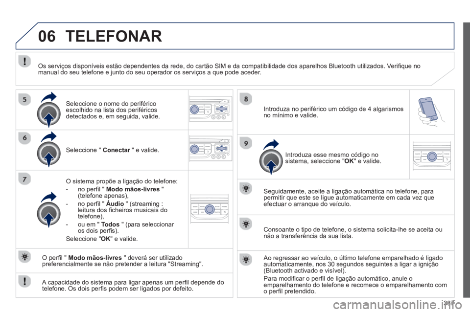 PEUGEOT 5008 2014 Manual de utilização (in Portuguese) 337
06 TELEFONAR
Seleccione " Conectar
" e valide.
O sistema propõe a ligação do telefone:
- no perfi l " Modo mãos-livres
"
(telefone apenas),
- no perfi l " PEUGEOT 5008 2014 Manual de utilização (in Portuguese) 337
06 TELEFONAR
Seleccione " Conectar
" e valide.
O sistema propõe a ligação do telefone:
- no perfi l " Modo mãos-livres
"
(telefone apenas),
- no perfi l "