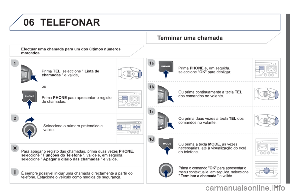 PEUGEOT 5008 2014 Manual de utilização (in Portuguese) 341
06 TELEFONAR
Efectuar uma chamada para um dos últimos números
marcados
Prima TEL
, seleccione " Lista de
chamadas
" e valide,
Seleccione o número pretendido e
valide. PEUGEOT 5008 2014 Manual de utilização (in Portuguese) 341
06 TELEFONAR
Efectuar uma chamada para um dos últimos números
marcados
Prima TEL
, seleccione " Lista de
chamadas
" e valide,
Seleccione o número pretendido e
valide.
