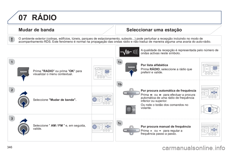 PEUGEOT 5008 2014  Manual de utilização (in Portuguese) 346
07
   
Por lista alfabética 
  Prima  RÁDIO 
, seleccione a rádio que 
preferir e valide.  
   
Por procura automática de frequência 
  Prima  �   
ou  �   
para efectuar a procura 
automá