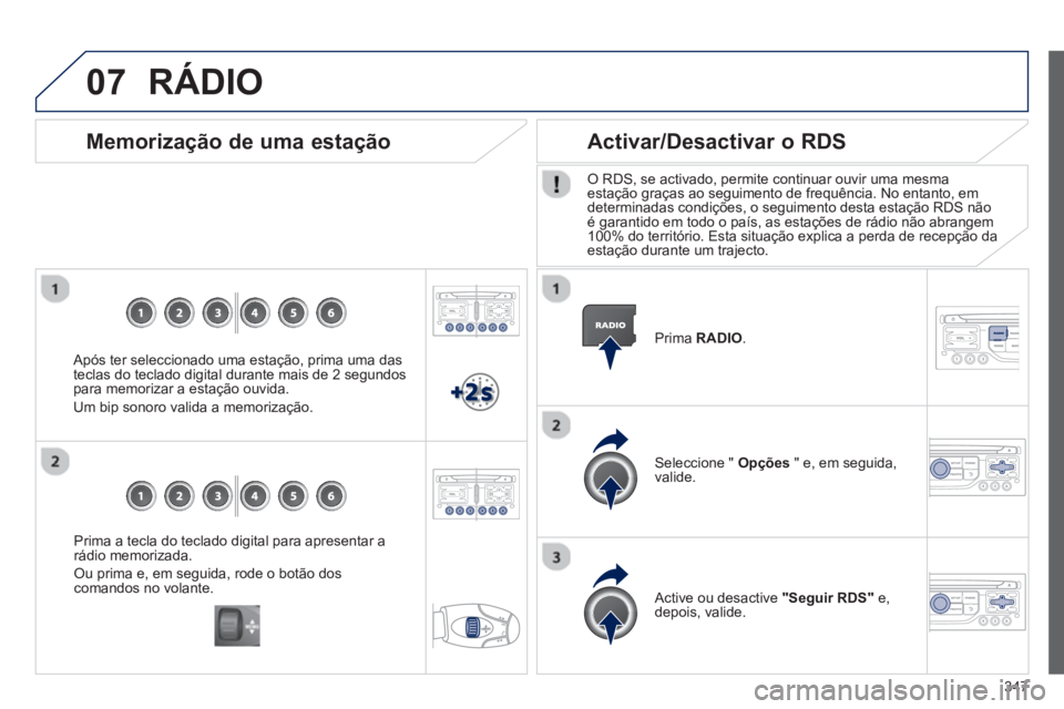 PEUGEOT 5008 2014  Manual de utilização (in Portuguese) 347
07
   
Prima a tecla do teclado digital para apresentar a 
rádio memorizada. 
  Ou prima e, em seguida, rode o botão dos 
comandos no volante.  
 
 
 
Memorização de uma estação 
 
 
Após t