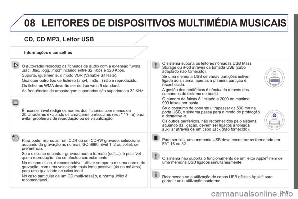 PEUGEOT 5008 2014  Manual de utilização (in Portuguese) 349
08
   
CD, CD MP3, Leitor USB 
 
 
O auto-rádio reproduz os ﬁ cheiros de áudio com a extensão ".wma, 
.aac, .ﬂ ac, .ogg, .mp3" incluído entre 32 Kbps e 320 Kbps. 
  Suporta, igualmente, o 