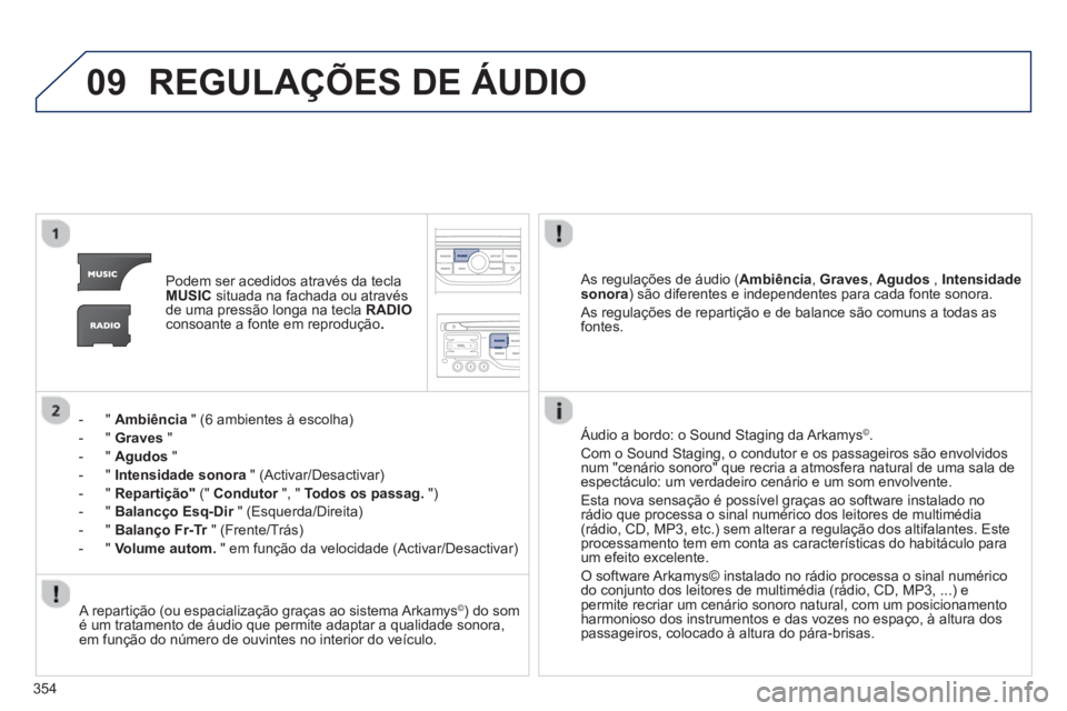 PEUGEOT 5008 2014  Manual de utilização (in Portuguese) 354
09  REGULAÇÕES DE ÁUDIO 
 
 
 
Podem ser acedidos através da tecla 
  MUSIC 
 situada na fachada ou através 
de uma pressão longa na tecla  RADIO 
 
consoante a fonte em reprodução . 
 
 
