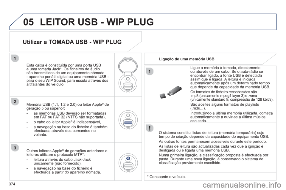 PEUGEOT 5008 2014  Manual de utilização (in Portuguese) 374
05  LEITOR USB - WIP PLUG 
 
 
O sistema constitui listas de leitura (memória temporária) cujo 
tempo de criação depende da capacidade do equipamento USB. 
  As outras fontes permanecem acess