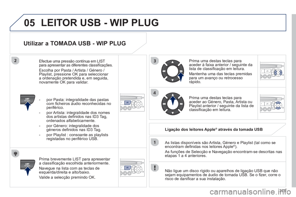 PEUGEOT 5008 2014  Manual de utilização (in Portuguese) 375
05
   
Utilizar a TOMADA USB - WIP PLUG 
 
 
Prima brevemente LIST para apresentar 
a classiﬁ cação escolhida anteriormente. 
  Navegue na lista com as teclas de 
esquerda/direita e alto/baixo
