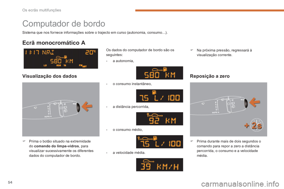 PEUGEOT 5008 2014  Manual de utilização (in Portuguese) Os ecrãs multifunções
54
  Computador de bordo 
 
 
 
�) 
  Prima o botão situado na extremidade 
do  comando do limpa-vidros 
, para 
visualizar sucessivamente os diferentes 
dados do computador 